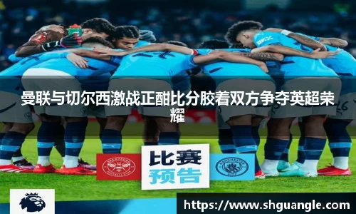 曼联与切尔西激战正酣比分胶着双方争夺英超荣耀