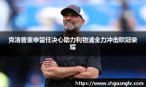 克洛普重申留任决心助力利物浦全力冲击欧冠荣耀